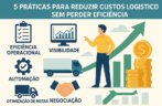 5 práticas para reduzir custos logísticos sem perder eficiência